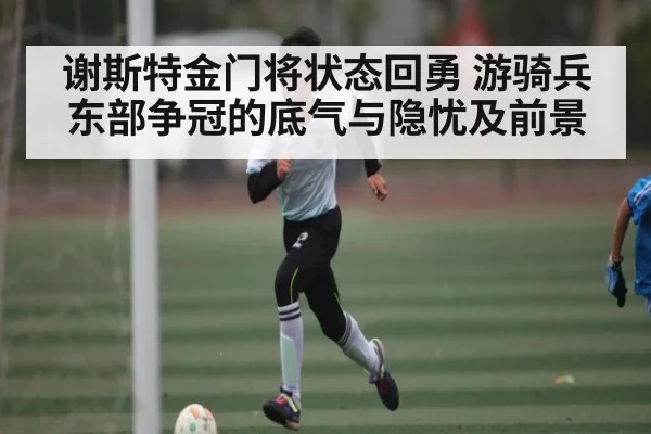 谢斯特金门将状态回勇 游骑兵东部争冠的底气与隐忧及前景