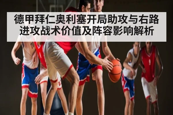 德甲拜仁奥利塞开局助攻与右路进攻战术价值及阵容影响解析