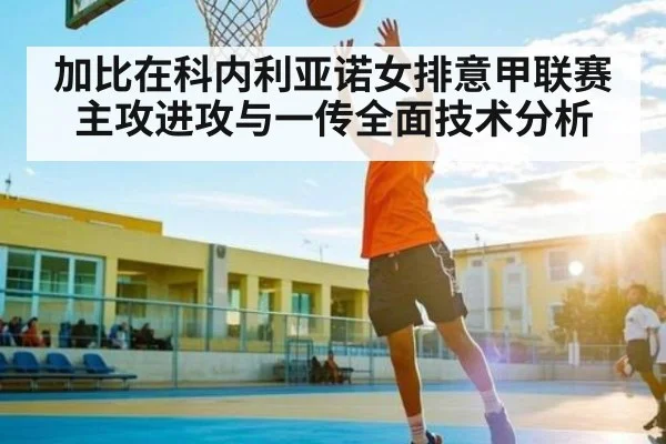 加比在科内利亚诺女排意甲联赛主攻进攻与一传全面技术分析