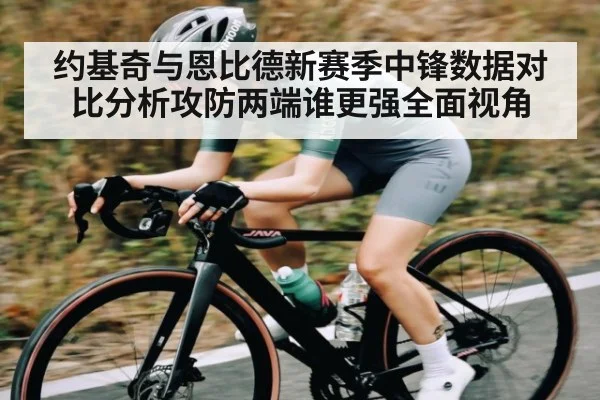 约基奇与恩比德新赛季中锋数据对比分析攻防两端谁更强全面视角