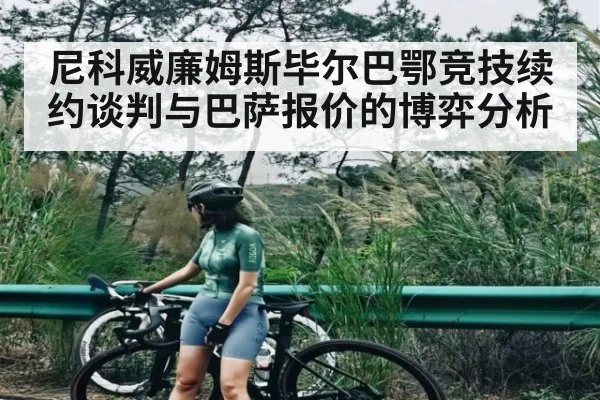 尼科威廉姆斯毕尔巴鄂竞技续约谈判与巴萨报价的博弈分析