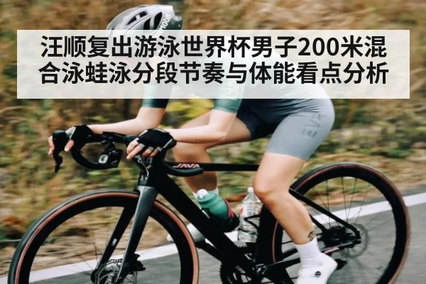 汪顺复出游泳世界杯男子200米混合泳蛙泳分段节奏与体能看点分析