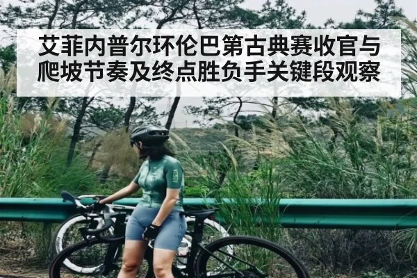 艾菲内普尔环伦巴第古典赛收官与爬坡节奏及终点胜负手关键段观察